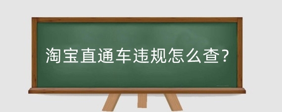 淘宝直通车违规怎么查?淘宝直通车违规处罚有什么?
