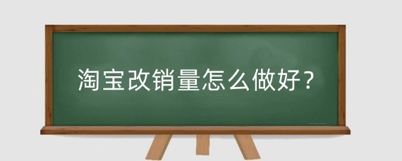 淘宝改销量怎么做好?淘宝店铺改销量后果是什么?
