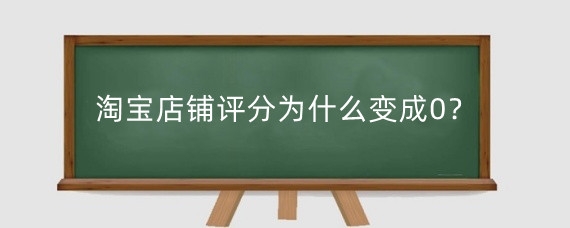 淘宝店铺评分为什么变成0?淘宝店铺评分低怎么解决?