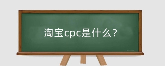 淘宝cpc是什么?淘宝直通车cpc怎么提高?