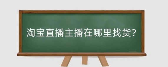 淘宝直播主播在哪里找货?淘宝直播流量怎么增加?