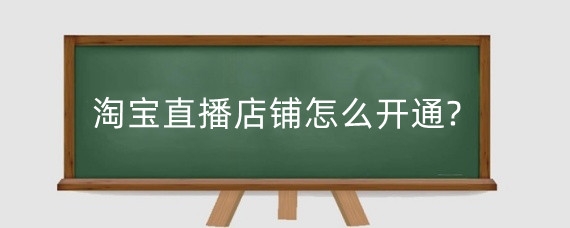 淘宝直播店铺怎么开通?淘宝店铺直播要注意什么?
