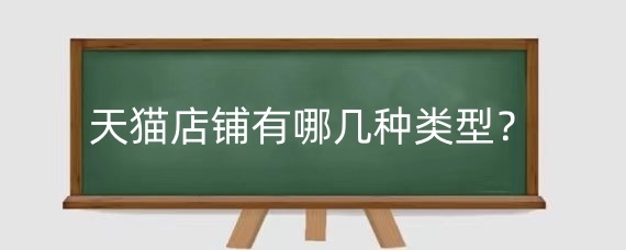 天猫店铺有哪几种类型?天猫店铺类型哪种最好?