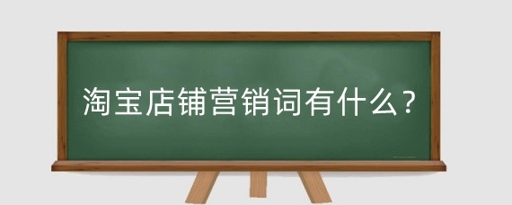 淘宝店铺营销词有什么?淘宝营销卖点怎么写?