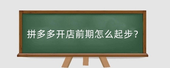 拼多多开店前期怎么起步?拼多多开店首先要做什么?