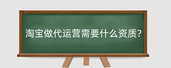 淘宝做代运营需要什么资质?淘宝直通车代运营怎么退款?