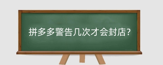 拼多多警告几次才会封店?拼多多出现警告就会罚款吗?