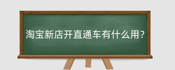 淘宝新店开直通车有什么用?淘宝直通车怎么开更省钱 ?