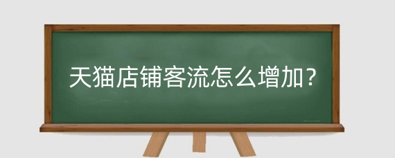 天猫店铺客流怎么增加?天猫店铺流量有哪些来源?