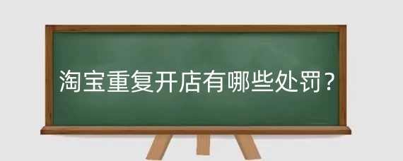 淘宝重复开店有哪些处罚?淘宝避免重复开店要注意什么?