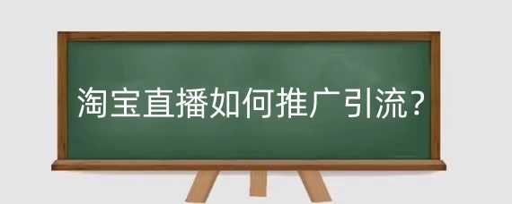 淘宝直播如何推广引流?淘宝直播技巧有哪些?