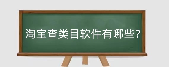 淘宝查类目软件有哪些?淘宝哪个类目好做?