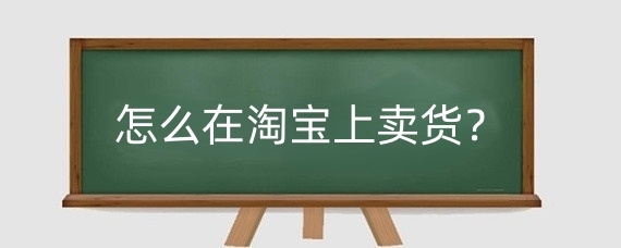 怎么在淘宝上卖货?在淘宝上卖货有什么技巧?