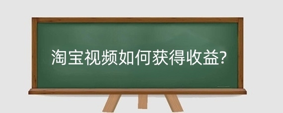 淘宝视频如何获得收益?淘宝内容直播收益怎么算?