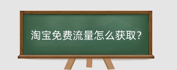 淘宝免费流量怎么获取?淘宝免费流量和付费流量分别有什么?