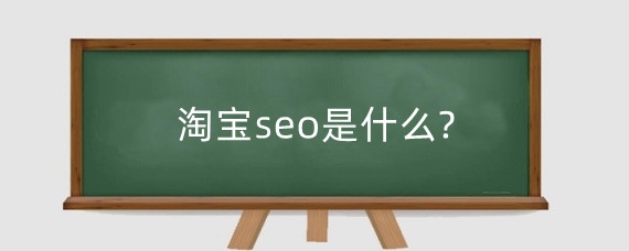 淘宝seo是什么?淘宝SEO主要包括哪些方面?