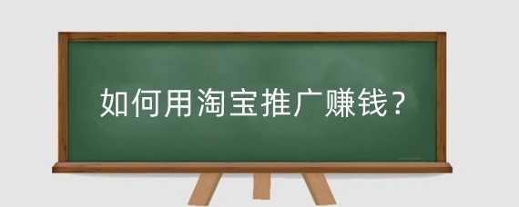 如何用淘宝推广赚钱?淘宝推广费用怎么评估?