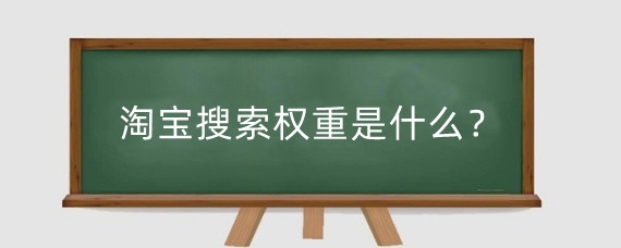 淘宝搜索权重是什么?淘宝主搜权重怎么获取?