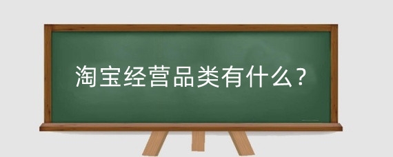 淘宝经营品类有什么?淘宝店铺经营模式怎么选择?