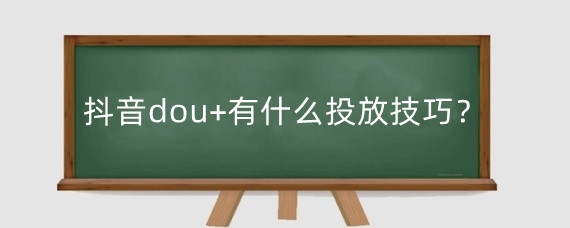 抖音dou+有什么投放技巧?抖音投多少dou+会上热门?