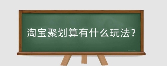 淘宝聚划算有什么玩法?淘宝聚划算有什么好处?