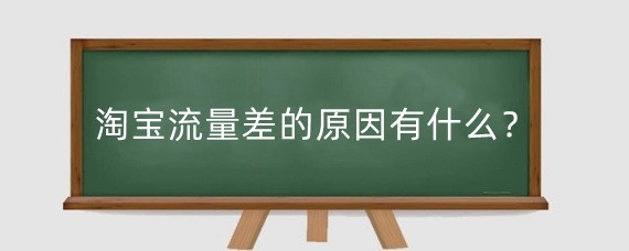淘宝流量差的原因有什么?淘宝流量急剧下降什么原因?