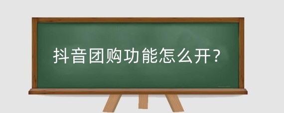 抖音团购功能怎么开?抖音团购怎么做?