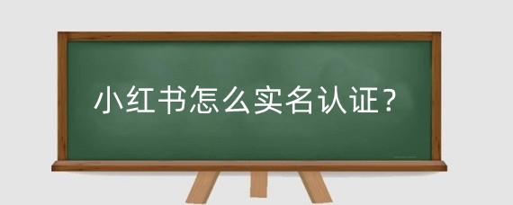 小红书怎么实名认证?小红书个人认证有什么用?