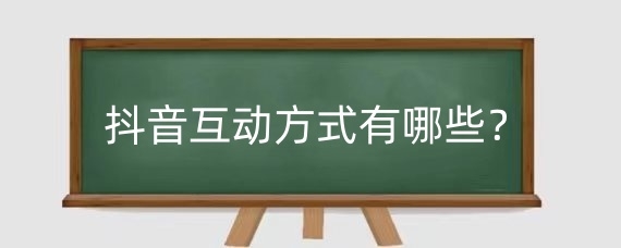 抖音互动方式有哪些?抖音互动指数怎么提升?