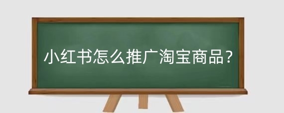 小红书怎么推广淘宝商品?小红书推广淘宝商品佣金怎么结算?