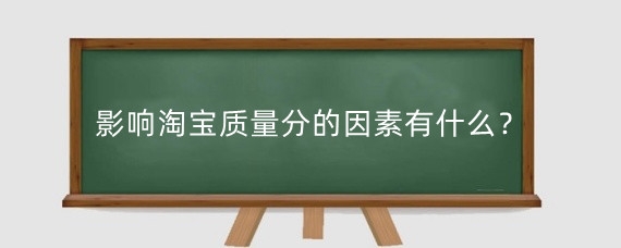 影响淘宝质量分的因素有什么?淘宝商品质量分怎么提升?