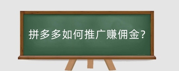 拼多多如何推广赚佣金?拼多多怎样推广才有效果?
