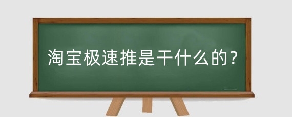 淘宝极速推是干什么的?淘宝极速推广怎么操作?