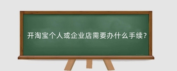开淘宝个人或企业店需要办什么手续?开淘宝企业店需要什么条件?