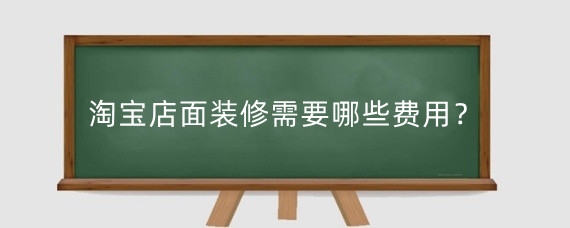 淘宝店面装修需要哪些费用?淘宝装修有什么技巧?