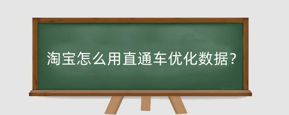 淘宝怎么用直通车优化数据?淘宝数据怎么优化?