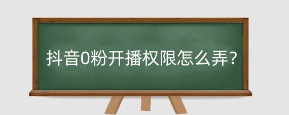 抖音0粉开播权限怎么弄?抖音直播伴侣uid在哪申请?