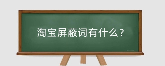 淘宝屏蔽词有什么?淘宝哪些词是禁用的?