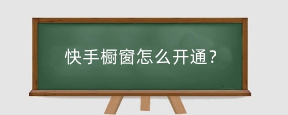 快手橱窗怎么开通?快手可以免费开橱窗吗?