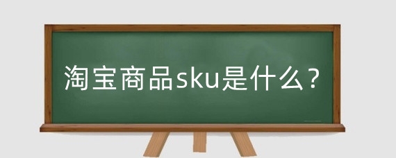 淘宝商品sku是什么?淘宝调整sku顺序影响权重吗?