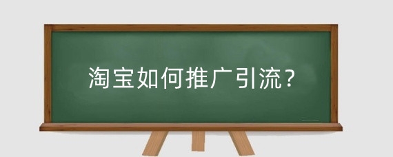 淘宝如何推广引流?淘宝做引流有什么好处?
