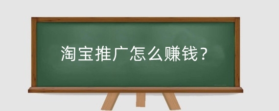 淘宝推广怎么赚钱?淘宝推广一天30元怎么做?