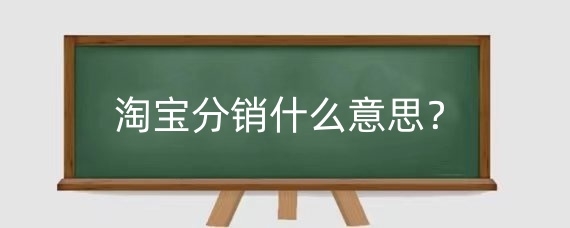 淘宝分销什么意思?决定淘宝分销渠道的因素包括哪些?