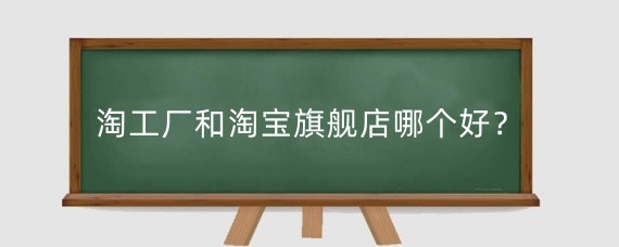 淘工厂和淘宝旗舰店哪个好?怎么入驻淘宝工厂店?