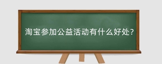 淘宝参加公益活动有什么好处?淘宝公益宝贝设置多少?