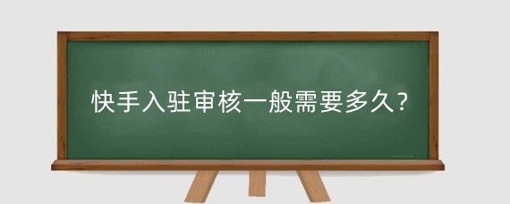 快手入驻审核一般需要多久?入驻快手需要什么条件?