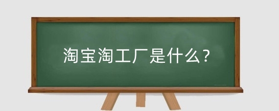 淘宝淘工厂是什么？淘工厂和淘宝店铺有哪些区别？