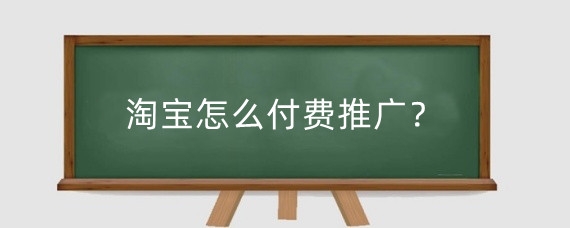 淘宝怎么付费推广？怎么推广淘宝商品赚钱？