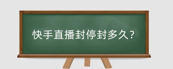 快手直播封停封多久?快手直播封禁一天影响大吗?