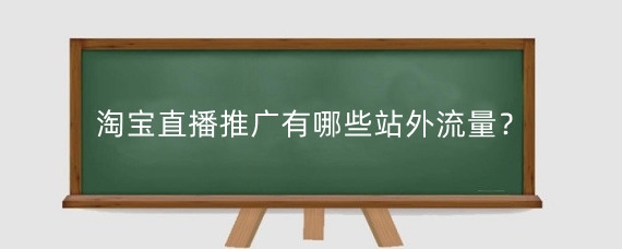 淘宝直播推广有哪些站外流量?淘宝直播推广有什么费用?